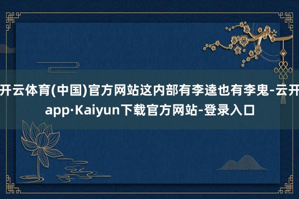 开云体育(中国)官方网站这内部有李逵也有李鬼-云开app·Kaiyun下载官方网站-登录入口
