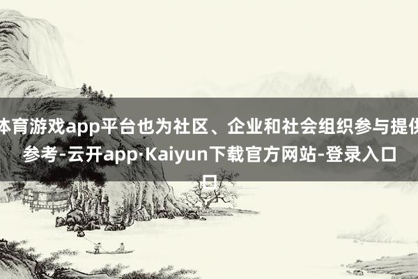 体育游戏app平台也为社区、企业和社会组织参与提供参考-云开app·Kaiyun下载官方网站-登录入口