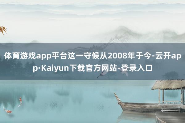 体育游戏app平台这一守候从2008年于今-云开app·Kaiyun下载官方网站-登录入口