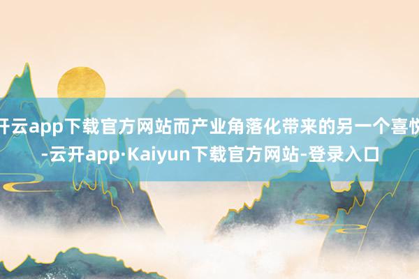 开云app下载官方网站而产业角落化带来的另一个喜悦-云开app·Kaiyun下载官方网站-登录入口