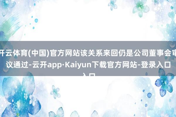 开云体育(中国)官方网站该关系来回仍是公司董事会审议通过-云开app·Kaiyun下载官方网站-登录入口