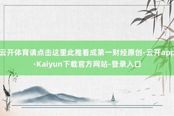 云开体育请点击这里此推看成第一财经原创-云开app·Kaiyun下载官方网站-登录入口
