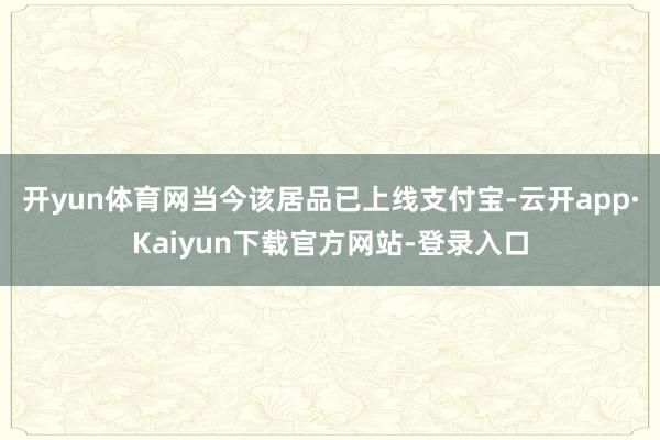 开yun体育网当今该居品已上线支付宝-云开app·Kaiyun下载官方网站-登录入口