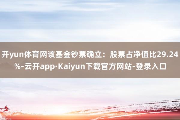 开yun体育网该基金钞票确立：股票占净值比29.24%-云开app·Kaiyun下载官方网站-登录入口