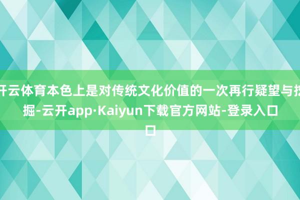 开云体育本色上是对传统文化价值的一次再行疑望与挖掘-云开app·Kaiyun下载官方网站-登录入口