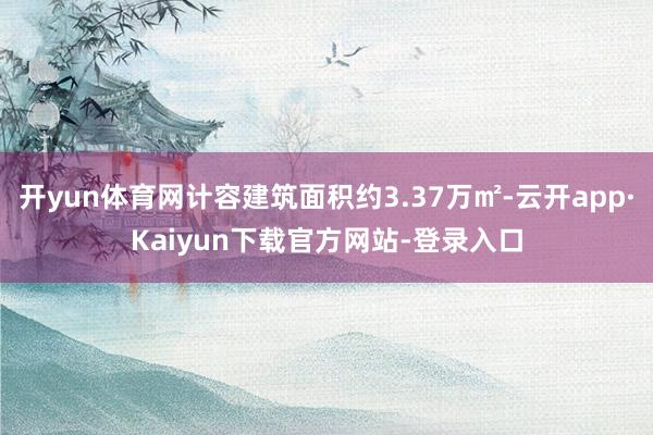 开yun体育网计容建筑面积约3.37万㎡-云开app·Kaiyun下载官方网站-登录入口