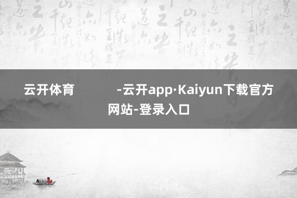 云开体育            -云开app·Kaiyun下载官方网站-登录入口