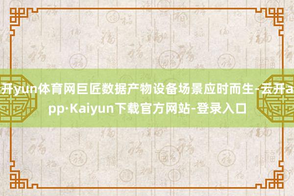 开yun体育网巨匠数据产物设备场景应时而生-云开app·Kaiyun下载官方网站-登录入口