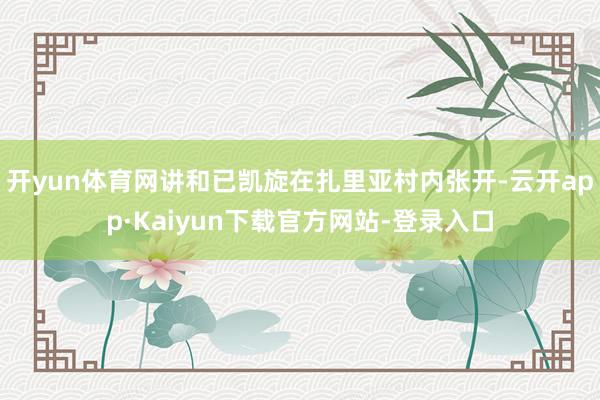 开yun体育网讲和已凯旋在扎里亚村内张开-云开app·Kaiyun下载官方网站-登录入口