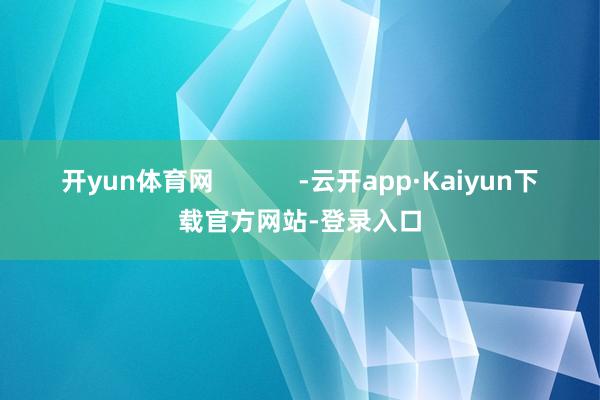 开yun体育网            -云开app·Kaiyun下载官方网站-登录入口