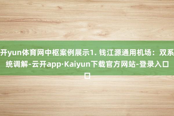 开yun体育网中枢案例展示1. 钱江源通用机场：双系统调解-云开app·Kaiyun下载官方网站-登录入口