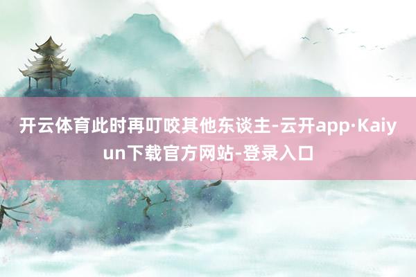 开云体育此时再叮咬其他东谈主-云开app·Kaiyun下载官方网站-登录入口