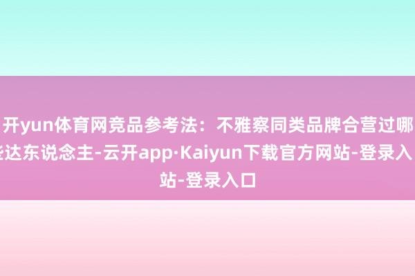 开yun体育网竞品参考法：不雅察同类品牌合营过哪些达东说念主-云开app·Kaiyun下载官方网站-登录入口