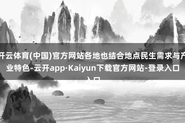 开云体育(中国)官方网站各地也结合地点民生需求与产业特色-云开app·Kaiyun下载官方网站-登录入口