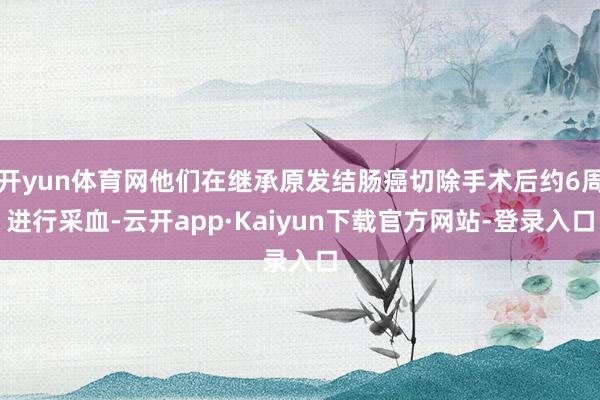 开yun体育网他们在继承原发结肠癌切除手术后约6周进行采血-云开app·Kaiyun下载官方网站-登录入口
