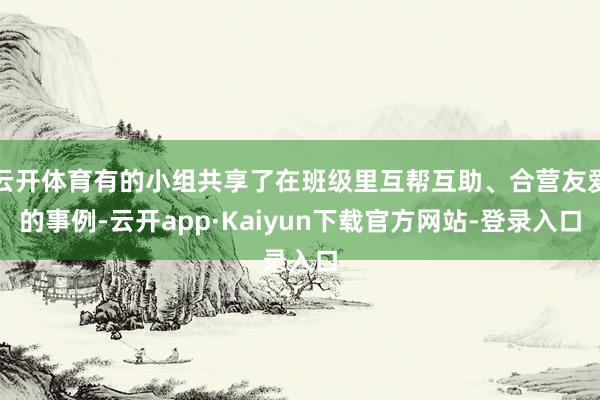 云开体育有的小组共享了在班级里互帮互助、合营友爱的事例-云开app·Kaiyun下载官方网站-登录入口